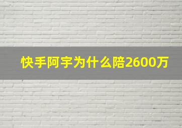 快手阿宇为什么陪2600万