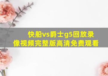 快船vs爵士g5回放录像视频完整版高清免费观看