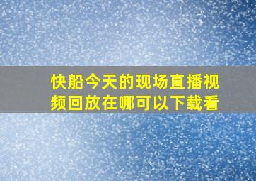 快船今天的现场直播视频回放在哪可以下载看