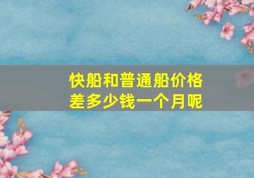 快船和普通船价格差多少钱一个月呢