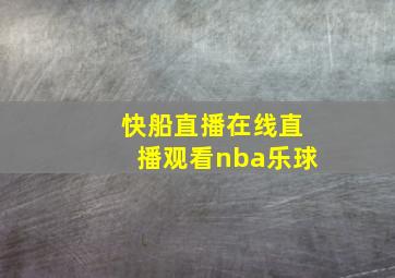 快船直播在线直播观看nba乐球