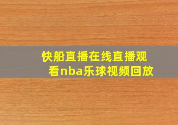 快船直播在线直播观看nba乐球视频回放