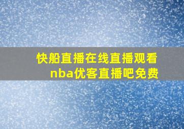 快船直播在线直播观看nba优客直播吧免费