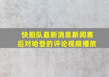 快船队最新消息新闻赛后对哈登的评论视频播放