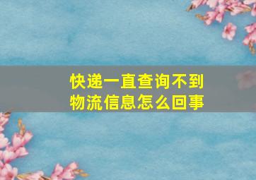 快递一直查询不到物流信息怎么回事