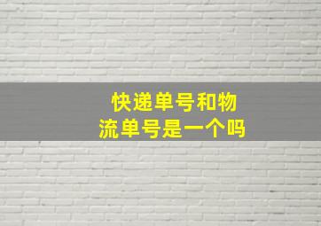 快递单号和物流单号是一个吗