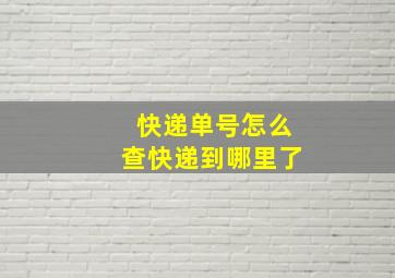 快递单号怎么查快递到哪里了