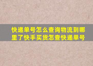 快递单号怎么查询物流到哪里了快手买货怎查快递单号