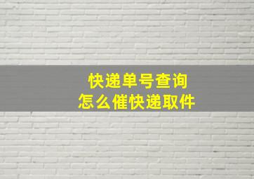 快递单号查询怎么催快递取件