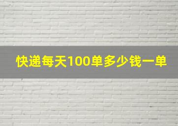 快递每天100单多少钱一单