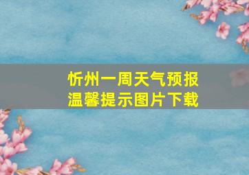 忻州一周天气预报温馨提示图片下载