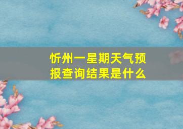 忻州一星期天气预报查询结果是什么