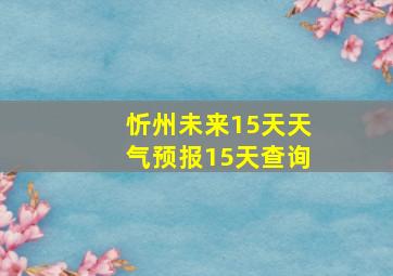 忻州未来15天天气预报15天查询