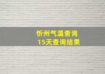 忻州气温查询15天查询结果