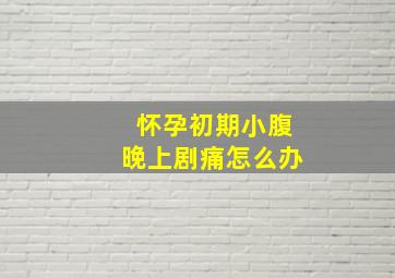 怀孕初期小腹晚上剧痛怎么办