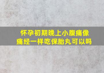 怀孕初期晚上小腹痛像痛经一样吃保胎丸可以吗