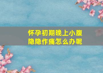 怀孕初期晚上小腹隐隐作痛怎么办呢