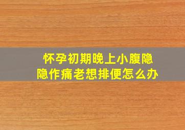 怀孕初期晚上小腹隐隐作痛老想排便怎么办