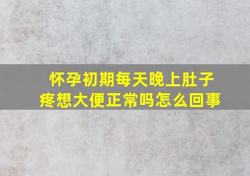 怀孕初期每天晚上肚子疼想大便正常吗怎么回事