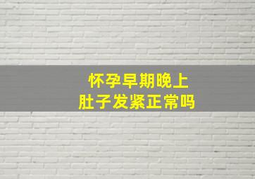 怀孕早期晚上肚子发紧正常吗