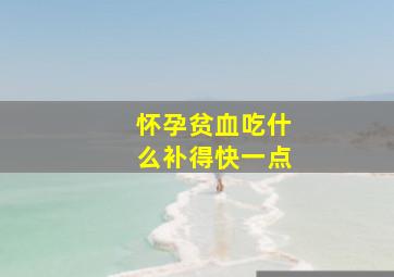 怀孕贫血吃什么补得快一点