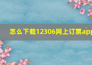 怎么下载12306网上订票app