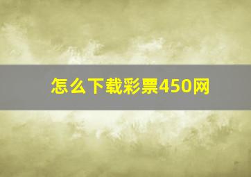 怎么下载彩票450网