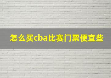 怎么买cba比赛门票便宜些