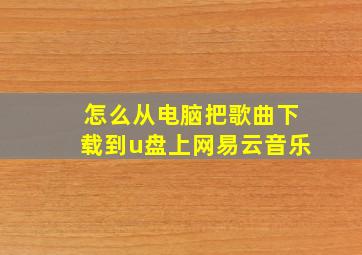 怎么从电脑把歌曲下载到u盘上网易云音乐