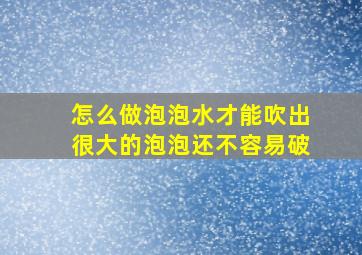 怎么做泡泡水才能吹出很大的泡泡还不容易破