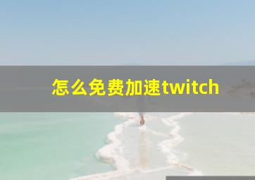 怎么免费加速twitch