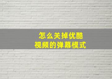 怎么关掉优酷视频的弹幕模式