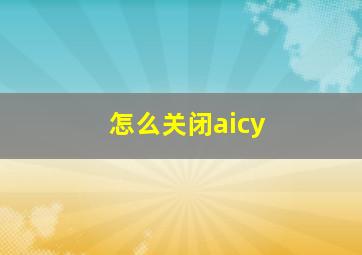 怎么关闭aicy