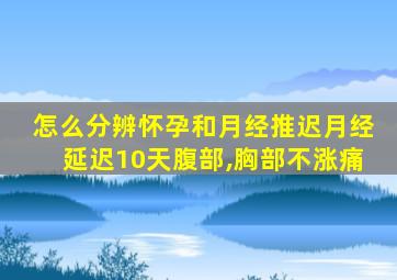 怎么分辨怀孕和月经推迟月经延迟10天腹部,胸部不涨痛