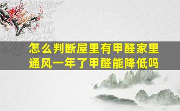 怎么判断屋里有甲醛家里通风一年了甲醛能降低吗