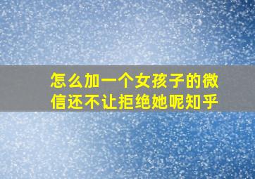 怎么加一个女孩子的微信还不让拒绝她呢知乎