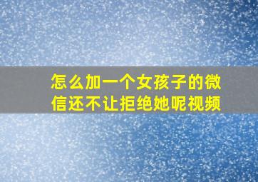 怎么加一个女孩子的微信还不让拒绝她呢视频