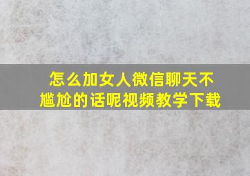 怎么加女人微信聊天不尴尬的话呢视频教学下载