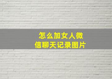 怎么加女人微信聊天记录图片