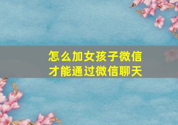 怎么加女孩子微信才能通过微信聊天