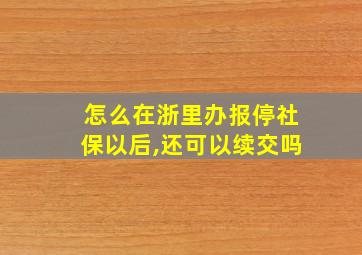 怎么在浙里办报停社保以后,还可以续交吗