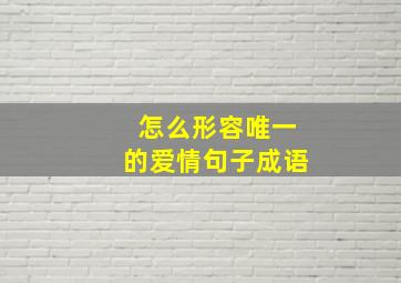 怎么形容唯一的爱情句子成语