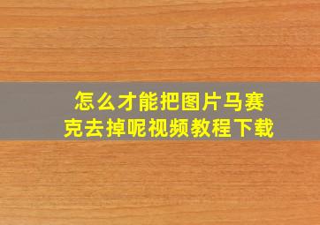 怎么才能把图片马赛克去掉呢视频教程下载