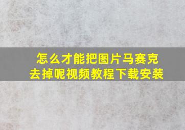 怎么才能把图片马赛克去掉呢视频教程下载安装