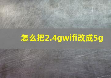 怎么把2.4gwifi改成5g