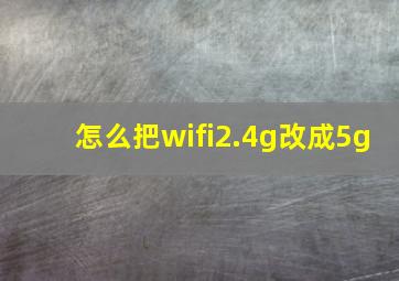 怎么把wifi2.4g改成5g