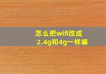 怎么把wifi改成2.4g和4g一样嘛