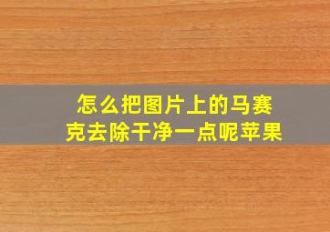 怎么把图片上的马赛克去除干净一点呢苹果