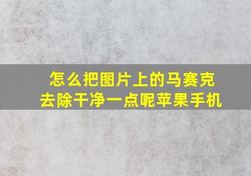 怎么把图片上的马赛克去除干净一点呢苹果手机