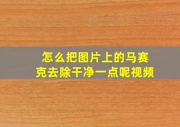 怎么把图片上的马赛克去除干净一点呢视频